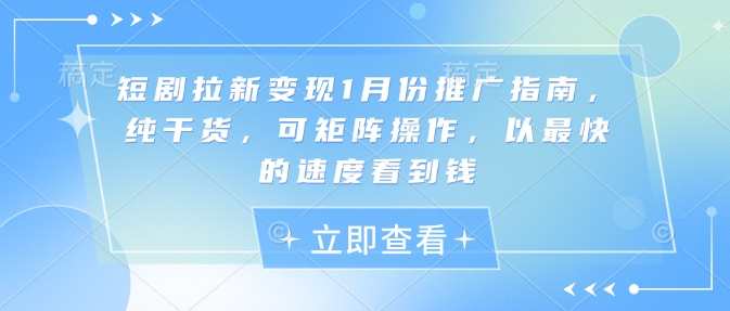 短剧拉新变现1月份推广指南，纯干货，可矩阵操作，以最快的速度看到钱-菜菜网创