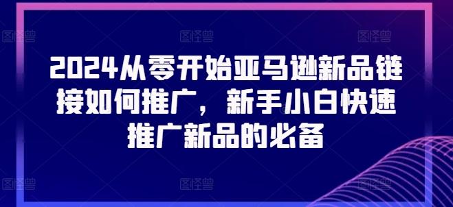 2024从零开始亚马逊新品链接如何推广，新手小白快速推广新品的必备-菜菜网创