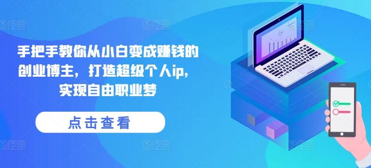 手把手教你从小白变成赚钱的创业博主，打造超级个人ip，实现自由职业梦-菜菜网创