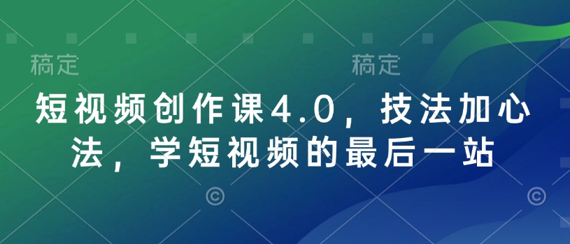 短视频创作课4.0，技法加心法，学短视频的最后一站-菜菜网创