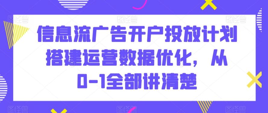 信息流广告开户投放计划搭建运营数据优化，从0-1全部讲清楚-菜菜网创