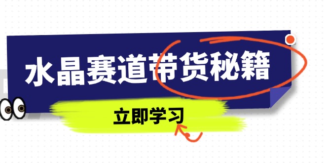 水晶赛道带货秘籍，国学结合、短视频起号、拍摄技巧、直播话术等内容-菜菜网创