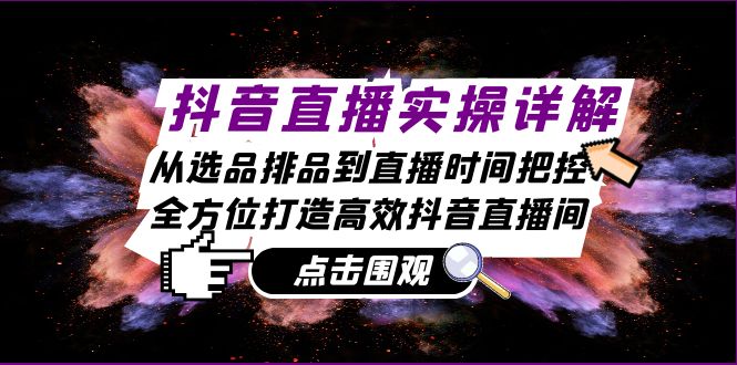 抖音直播实操详解：从选品排品到直播时间把控，全方位打造高效抖音直播间-菜菜网创