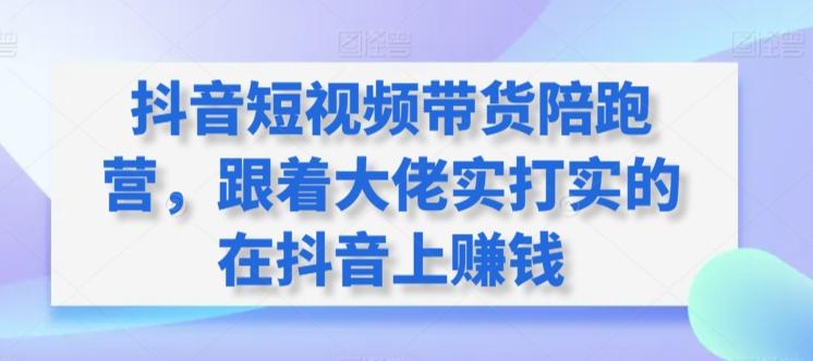 抖音短视频带货陪跑营，跟着大佬实打实的在抖音上赚钱-菜菜网创