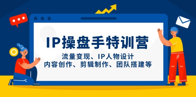 IP操盘手特训营，流量变现、IP人物设计、内容创作、剪辑制作、团队搭建等-菜菜网创