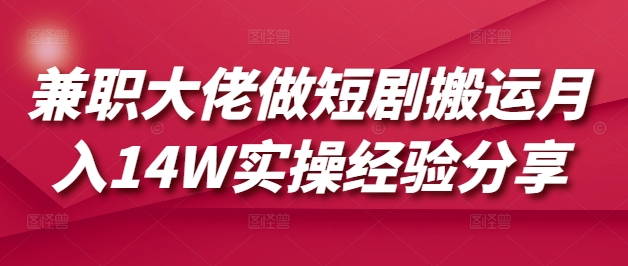 兼职大佬做短剧搬运月入14W实操经验分享-菜菜网创
