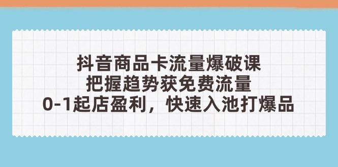 抖音商品卡流量爆破课：把握趋势获免费流量，0-1起店盈利，快速入池打爆品-菜菜网创