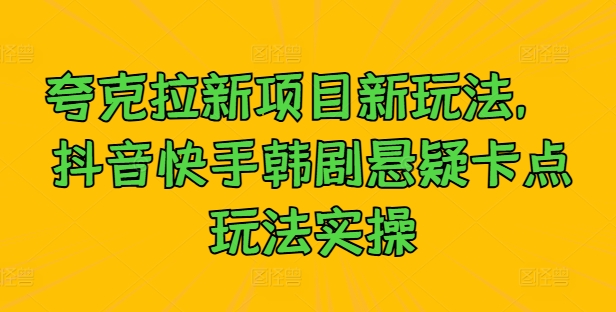 夸克拉新项目新玩法， 抖音快手韩剧悬疑卡点玩法实操-菜菜网创