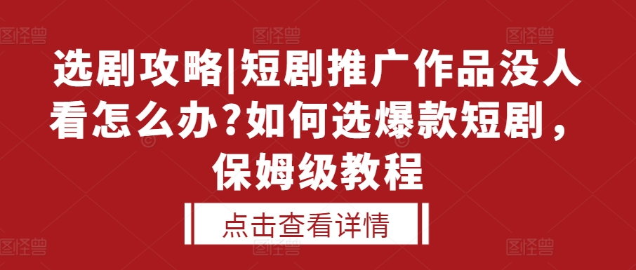 选剧攻略|短剧推广作品没人看怎么办?如何选爆款短剧，保姆级教程-菜菜网创