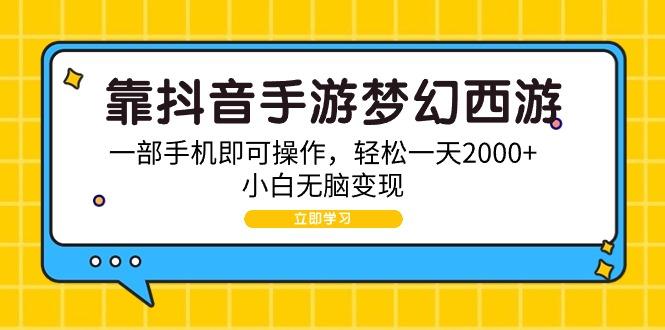 (9452期)靠抖音手游梦幻西游，一部手机即可操作，轻松一天2000+，小白无脑变现-菜菜网创