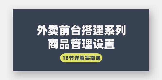 (9274期)外卖前台搭建系列｜商品管理设置，18节详解实操课-菜菜网创
