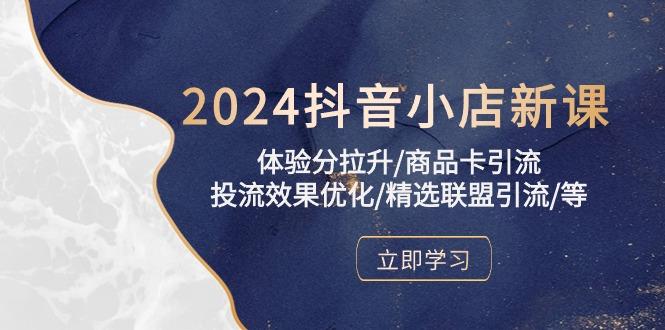 2024抖音小店新课，体验分拉升/商品卡引流/投流效果优化/精选联盟引流/等-菜菜网创
