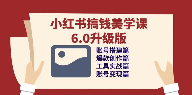 小红书搞钱美学课-6.0升级版，账号搭建/爆款创作/工具实战/账号变现篇-菜菜网创