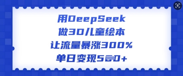 用DeepSeek做3D儿童绘本，让流量暴涨300%，单日变现多张-菜菜网创