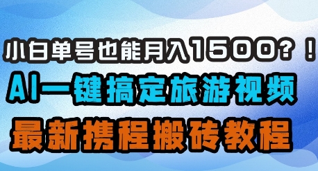 小白单号也能月入1500？AI一键搞定旅游视频，最新携程搬砖教程-菜菜网创