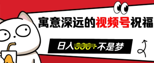 寓意深远的视频号祝福，粉丝增长无忧，带货效果事半功倍，日入多张【揭秘】-菜菜网创
