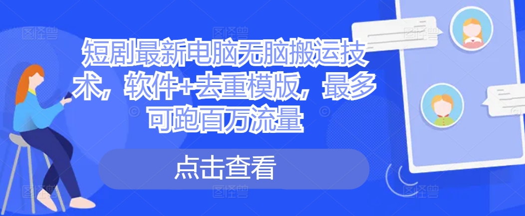 短剧最新电脑无脑搬运技术，软件+去重模版，最多可跑百万流量-菜菜网创
