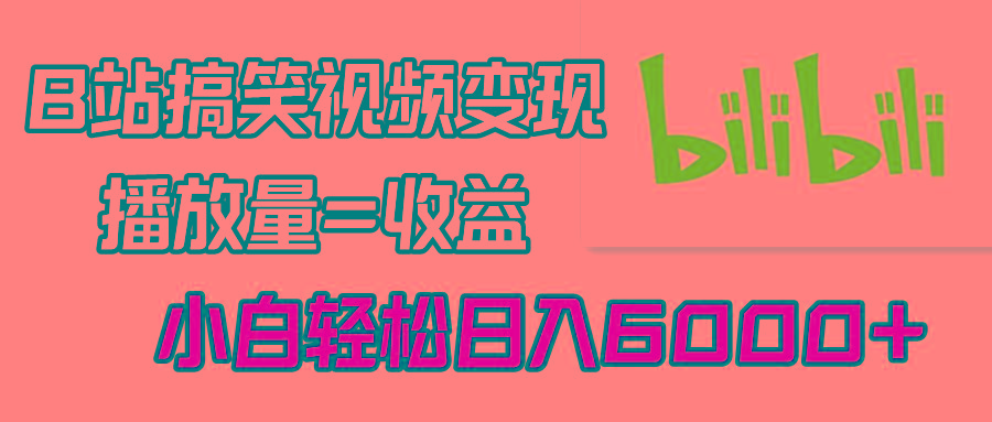 B站搞笑视频变现，播放量=收益，小白轻松日入6000+-菜菜网创