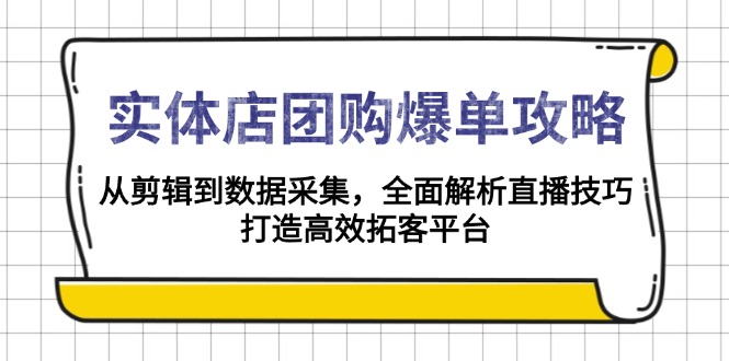 实体店-团购爆单攻略：从剪辑到数据采集，全面解析直播技巧，打造高效…-菜菜网创