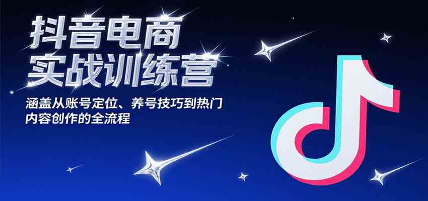抖音电商实战训练营，涵盖从账号定位、养号技巧到热门内容创作的全流程-菜菜网创