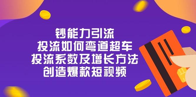 钞 能 力 引 流：投流弯道超车，投流系数及增长方法，创造爆款短视频-20节-菜菜网创