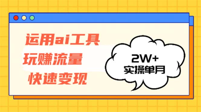 运用AI工具玩赚流量快速变现 实操单月2w+-菜菜网创
