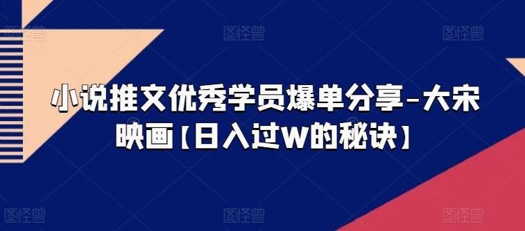 小说推文优秀学员爆单分享-大宋映画【日入过W的秘诀】-菜菜网创