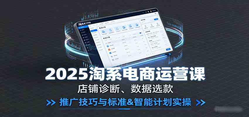2025淘系电商运营课：店铺诊断、数据选款，推广技巧与标准&智能计划实操-菜菜网创