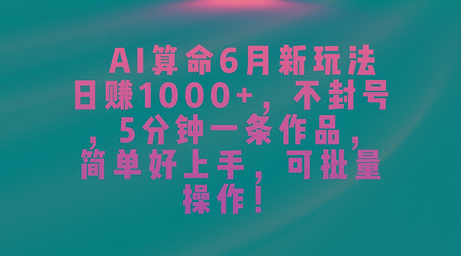AI算命6月新玩法，日赚1000+，不封号，5分钟一条作品，简单好上手，可…-菜菜网创