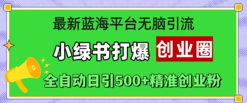 最新蓝海平台无脑引流，小绿书打爆创业圈，全自动日引500+精准创业粉-菜菜网创