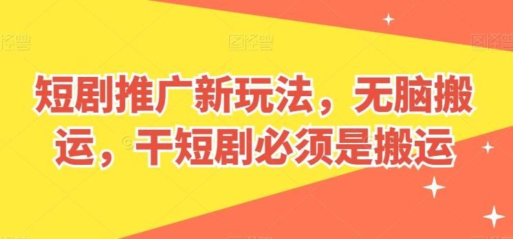 短剧推广新玩法，无脑搬运，干短剧必须是搬运【揭秘】-菜菜网创