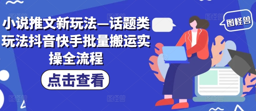 小说推文新玩法—话题类玩法抖音快手批量搬运实操全流程-菜菜网创