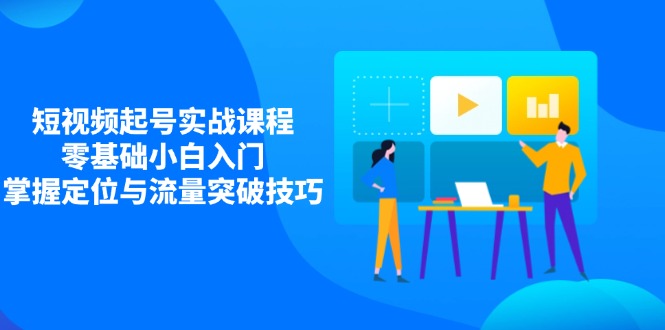 短视频起号实战课程，零基础小白入门，掌握定位与流量突破技巧-菜菜网创