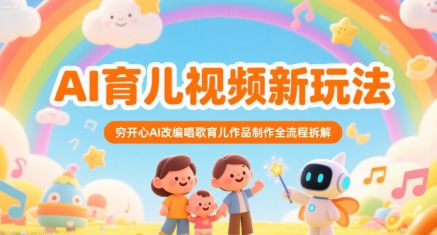 AI育儿视频新玩法，穷开心AI改编唱歌育儿作品制作全流程拆解-菜菜网创