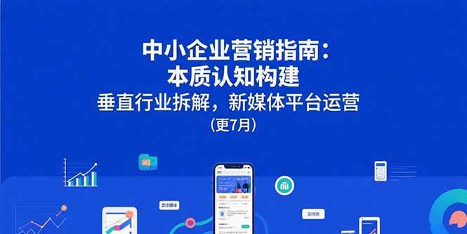 （15501期）中小企业营销指南：本质认知构建，垂直行业拆解，新媒体平台运营(更7月)-菜菜网创