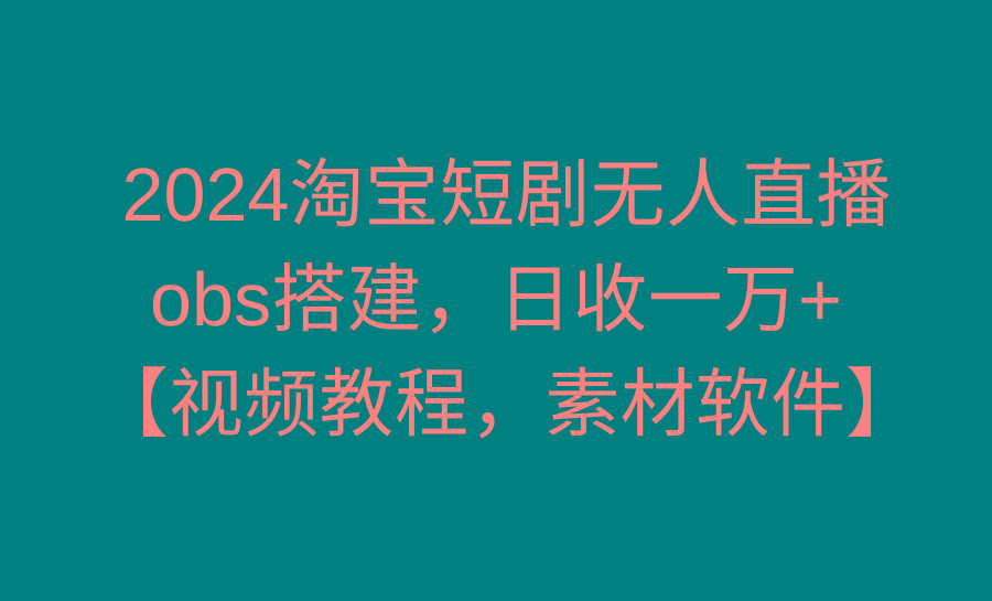2024淘宝短剧无人直播3.0，obs搭建，日收一万+，【视频教程，附素材软件】-菜菜网创