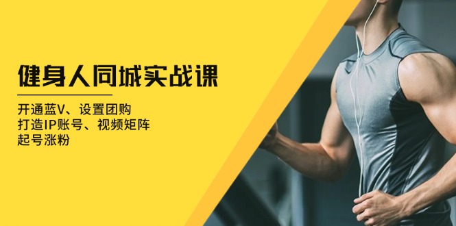 健身人 同城实战课：开通蓝V、设置团购、打造IP账号、视频矩阵、起号涨粉-菜菜网创
