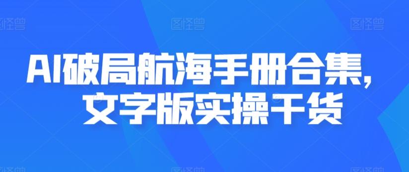 AI破局航海手册合集，文字版实操干货-菜菜网创
