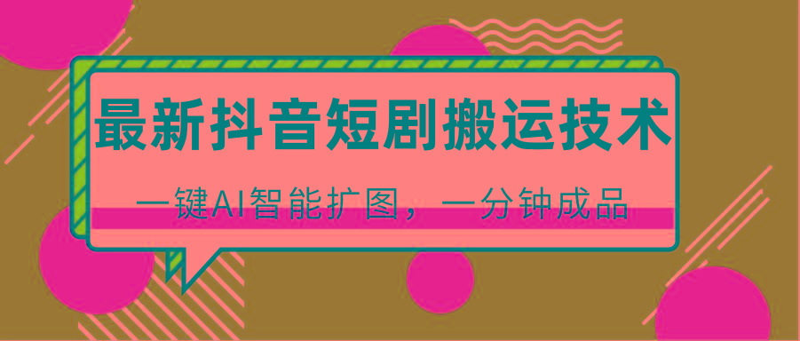 最新抖音短剧搬运技术，一键AI智能扩图，百分百过原创，秒过豆荚！-菜菜网创