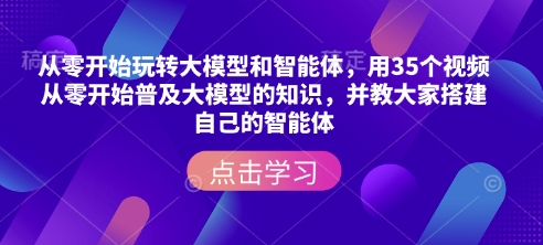 从零开始玩转大模型和智能体，​用35个视频从零开始普及大模型的知识，并教大家搭建自己的智能体-菜菜网创