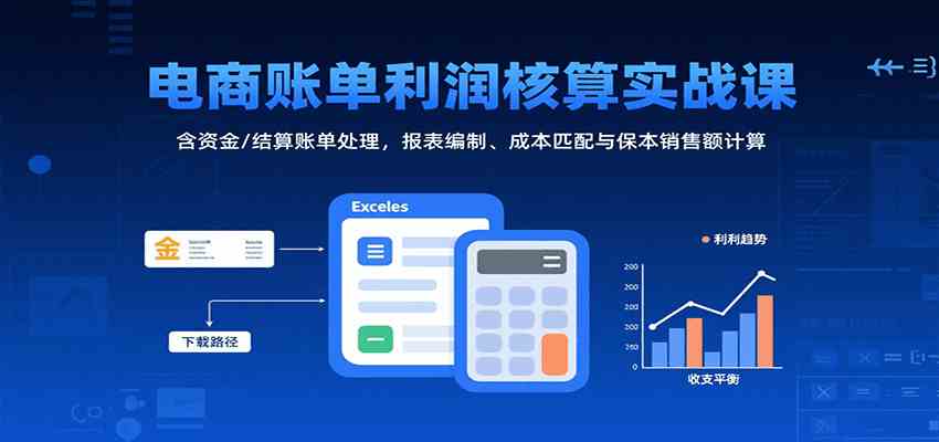 电商账单利润核算实战课：含资金/结算账单处理，报表编制、成本匹配与保本销售额计算-菜菜网创