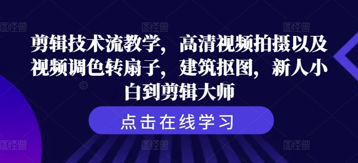 剪辑技术流教学，高清视频拍摄以及视频调色转扇子，建筑抠图，新人小白到剪辑大师-菜菜网创
