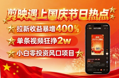 剪映遇上国庆热点，拉新收益暴增400%，单条视频狂挣2W+，无需剪辑基础，几分钟一条作品-菜菜网创