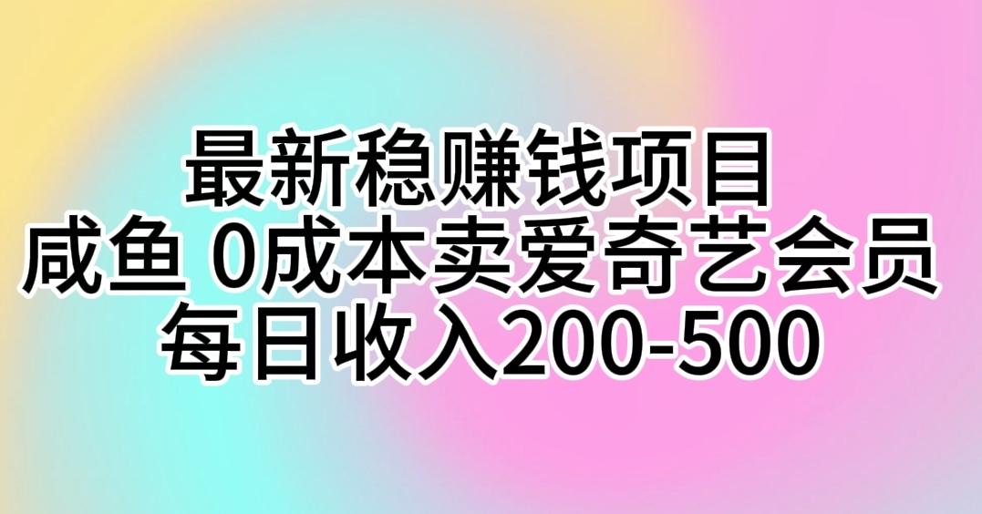 最新稳赚钱项目 咸鱼 0成本卖爱奇艺会员 每日收入200-500-菜菜网创