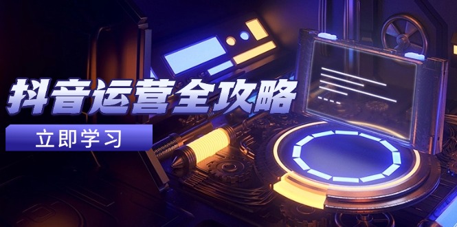 抖音运营全攻略，账号包装养号技巧，情感增粉视频搬运，实现快速变现-菜菜网创
