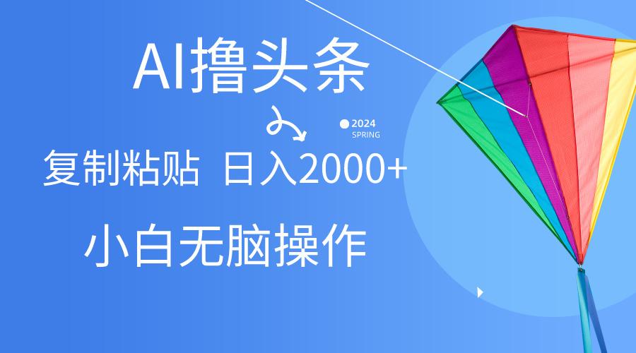 AI一键生成爆款文章撸头条,无脑操作，复制粘贴轻松,日入2000+-菜菜网创