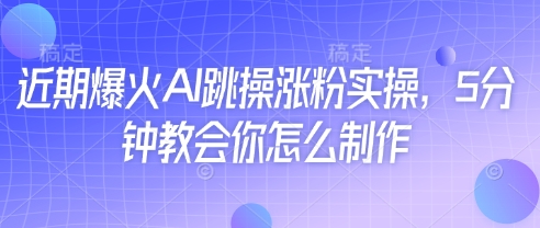 近期爆火AI跳操涨粉实操，5分钟教会你怎么制作-菜菜网创