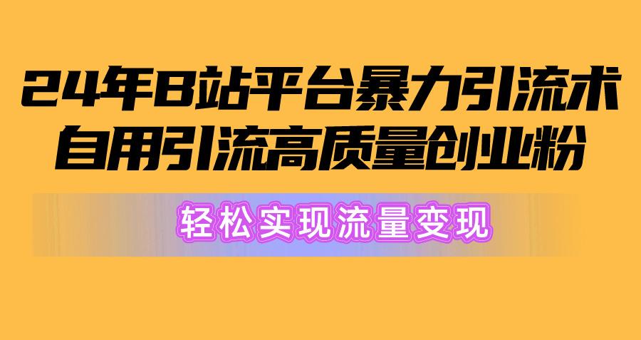2024年B站平台暴力引流术，自用引流高质量创业粉，轻松实现流量变现！-菜菜网创