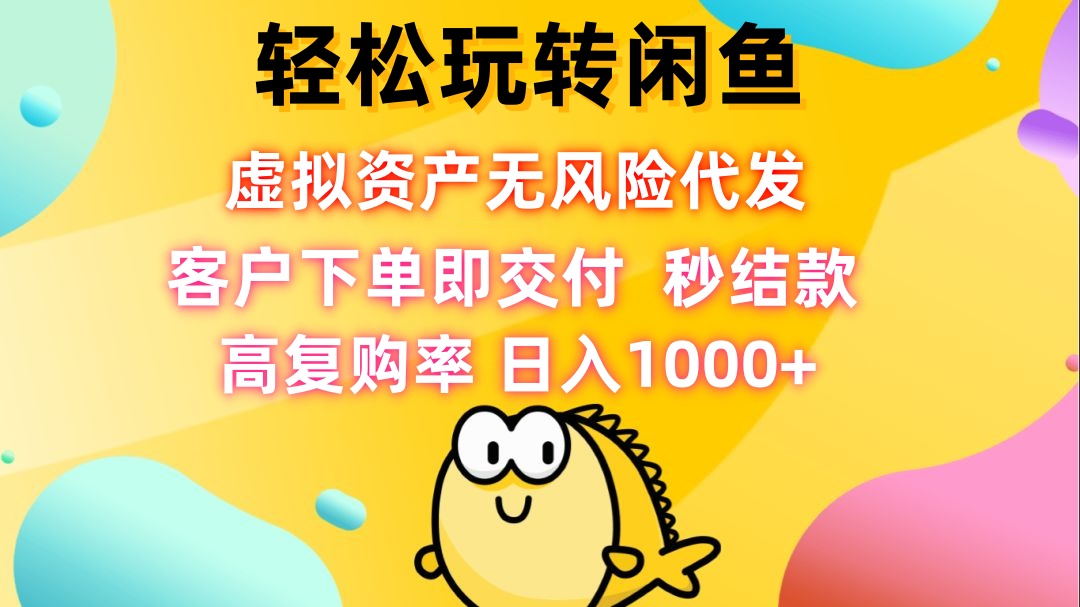 轻松玩转闲鱼 虚拟资产无风险代发 客户下单即交付 秒结款 高复购率 日…-菜菜网创