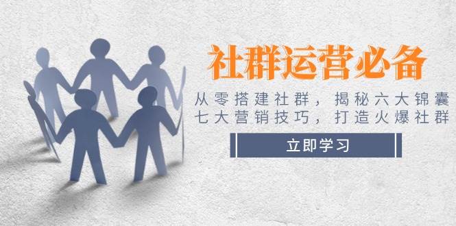 社群运营必备！从零搭建社群，揭秘六大锦囊、七大营销技巧，打造火爆社群-菜菜网创